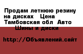 Продам летнюю резину на дисках › Цена ­ 4 000 - Тамбовская обл. Авто » Шины и диски   